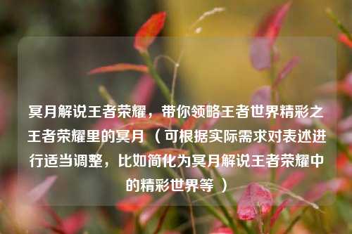 冥月解说王者荣耀，带你领略王者世界精彩之王者荣耀里的冥月 （可根据实际需求对表述进行适当调整，比如简化为冥月解说王者荣耀中的精彩世界等 ）