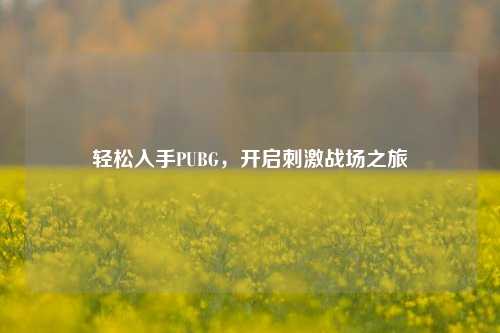 轻松入手PUBG，开启 *** 战场之旅