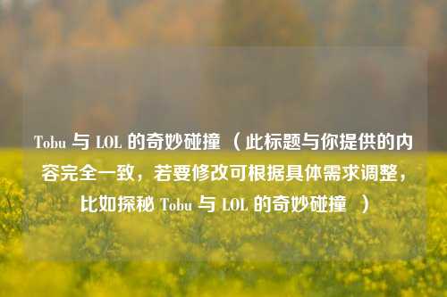 Tobu 与 LOL 的奇妙碰撞 （此标题与你提供的内容完全一致，若要修改可根据具体需求调整，比如探秘 Tobu 与 LOL 的奇妙碰撞  ）