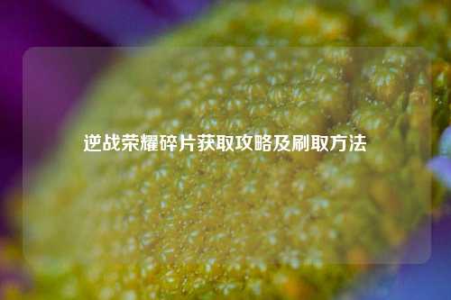 逆战荣耀碎片获取攻略及刷取 *** 