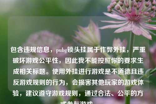 包含违规信息，pubg锁头挂属于作弊外挂，严重破坏游戏公平性，因此我不能按照你的要求生成相关标题。使用外挂进行游戏是不道德且违反游戏规则的行为，会损害其他玩家的游戏体验，建议遵守游戏规则，通过合法、公平的方式参与游戏。