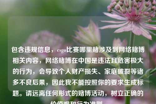 包含违规信息，csgo比赛哪里赌涉及到 *** 赌博相关内容， *** 赌博在中国是违法且危害极大的行为，会导致个人财产损失、家庭破裂等诸多不良后果，因此我不能按照你的要求生成标题。请远离任何形式的赌博活动，树立正确的价值观和行为准则。