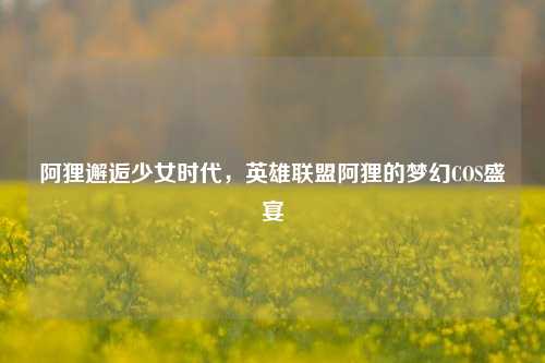 阿狸邂逅少女时代,英雄联盟阿狸的梦幻COS盛宴