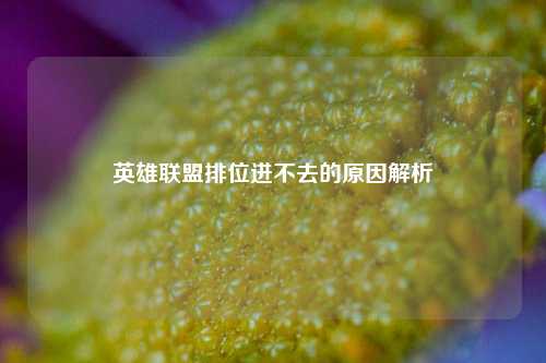 英雄联盟排位进不去的原因解析