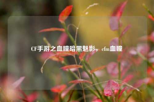 CF手游之血瞳暗黑魅影,cfm血瞳