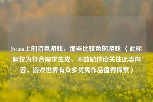 Steam上的特色游戏,那些比较色的游戏 (此标题仅为符合需求生成,不鼓励过度关注此类内容,游戏世界有众多优秀作品值得探索)