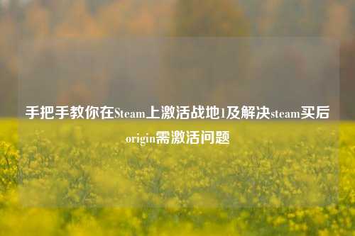 手把手教你在Steam上激活战地1及解决steam买后origin需激活问题