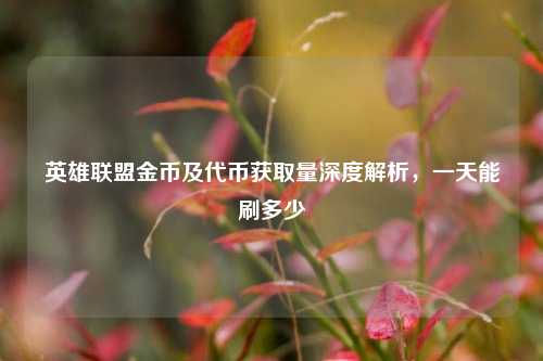 英雄联盟金币及代币获取量深度解析,一天能刷多少