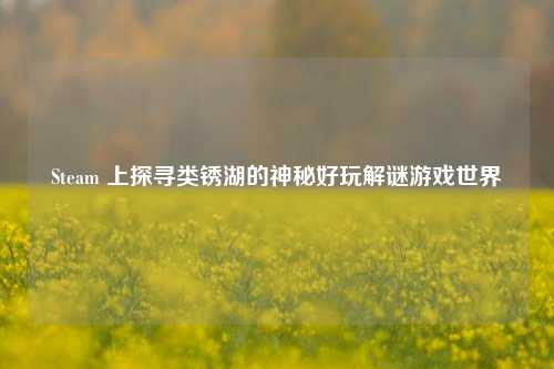 Steam 上探寻类锈湖的神秘好玩解谜游戏世界