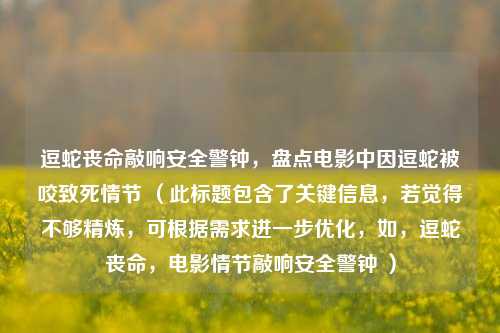 逗蛇丧命敲响安全警钟,盘点电影中因逗蛇被咬致死情节 (此标题包含了关键信息,若觉得不够精炼,可根据需求进一步优化,如,逗蛇丧命,电影情节敲响安全警钟 )