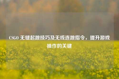 CSGO 无缝起跳技巧及无线连跳指令，提升游戏操作的关键