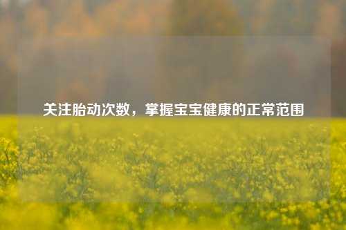 关注胎动次数，掌握宝宝健康的正常范围