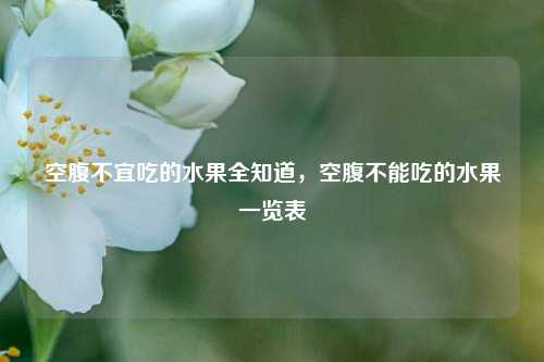 空腹不宜吃的水果全知道,空腹不能吃的水果一览表