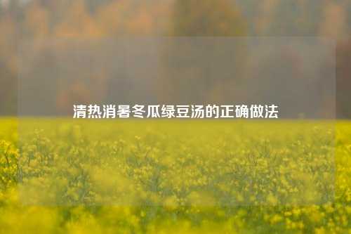 清热消暑冬瓜绿豆汤的正确做法