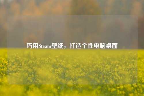 巧用Steam壁纸，打造个性电脑桌面