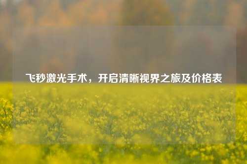 飞秒激光手术，开启清晰视界之旅及价格表