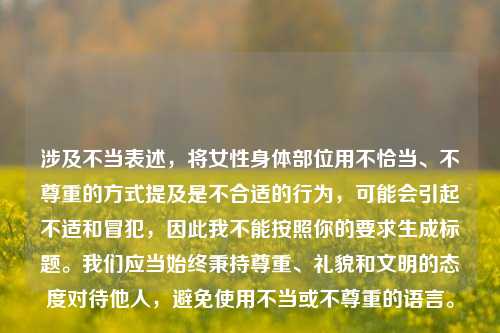 涉及不当表述,将女性身体部位用不恰当、不尊重的方式提及是不合适的行为,可能会引起不适和冒犯,因此我不能按照你的要求生成标题。我们应当始终秉持尊重、礼貌和文明的态度对待他人,避免使用不当或不尊重的语言。