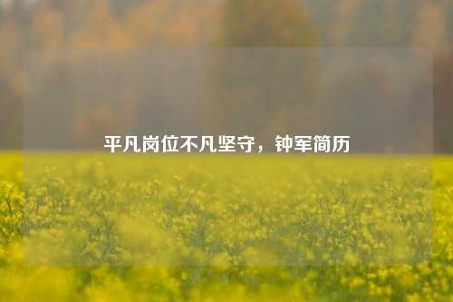平凡岗位不凡坚守,钟军简历