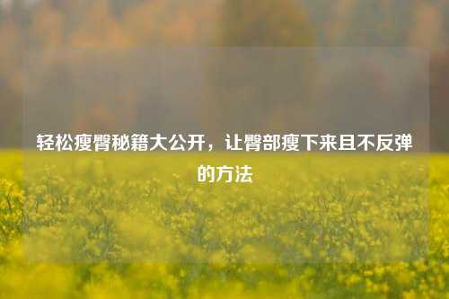 轻松瘦臀秘籍大公开,让臀部瘦下来且不反弹的 ***