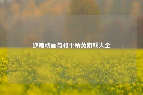 沙雕动画与和平精英游戏大全