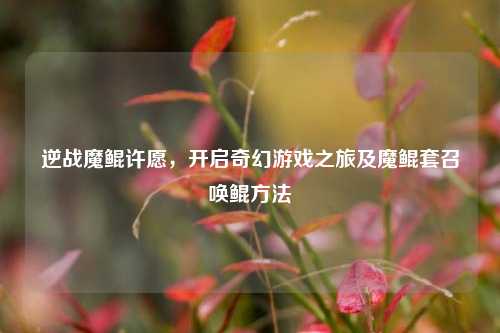 逆战魔鲲许愿，开启奇幻游戏之旅及魔鲲套召唤鲲 *** 