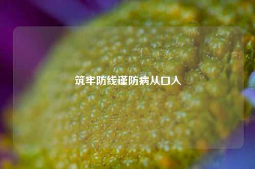 筑牢防线谨防病从口入