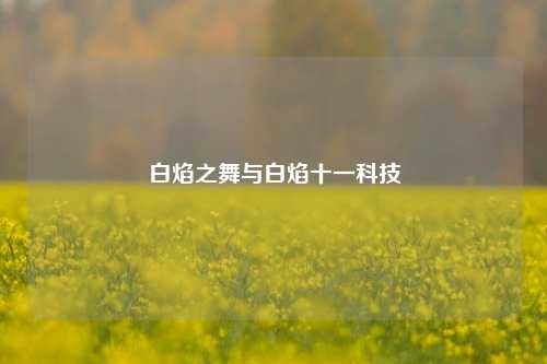 白焰之舞与白焰十一科技