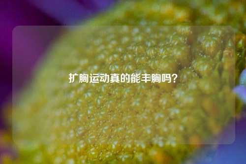 扩胸运动真的能丰胸吗？