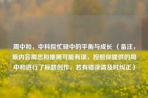 周中和,中科院忙碌中的平衡与成长 (备注,原内容周忠和推测可能有误,按照你提供的周中和进行了标题创作,若有错误请及时纠正)
