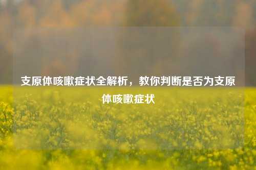 支原体咳嗽症状全解析,教你判断是否为支原体咳嗽症状
