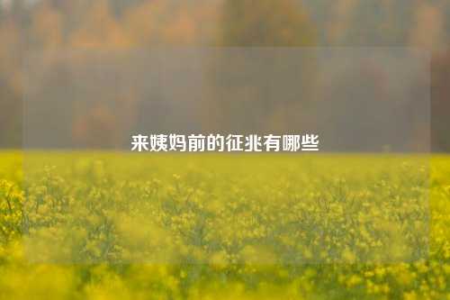 来姨妈前的征兆有哪些