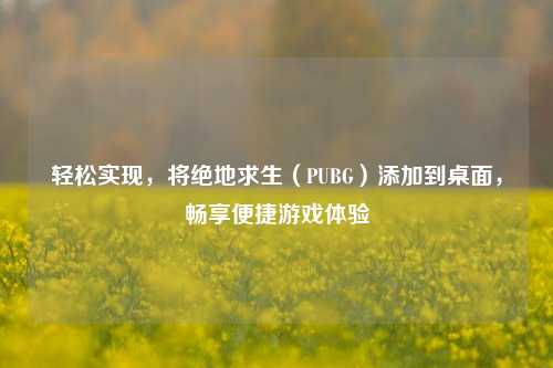 轻松实现,将绝地求生(PUBG)添加到桌面,畅享便捷游戏体验