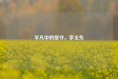 平凡中的坚守,李玉先