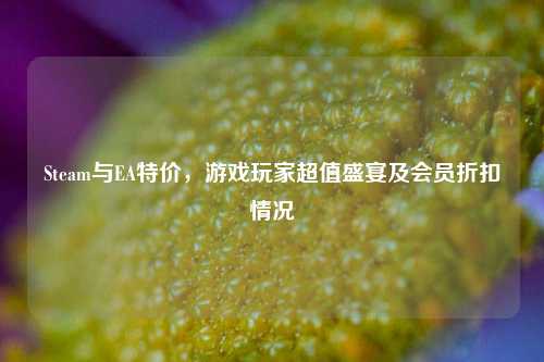 Steam与EA特价,游戏玩家超值盛宴及会员折扣情况