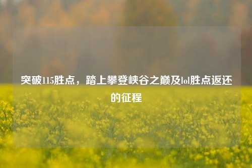 突破115胜点,踏上攀登峡谷之巅及lol胜点返还的征程