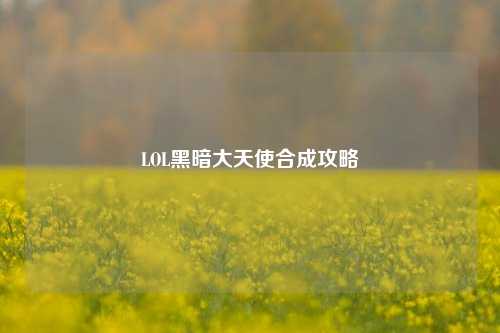 LOL黑暗大天使合成攻略
