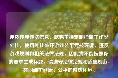 涉及违规违法信息,吃鸡主播定制挂属于作弊外挂,使用外挂破坏游戏公平竞技环境,违反游戏规则和相关法律法规,因此我不能按照你的要求生成标题。请遵守法律法规和道德规范,共同维护健康、公平的游戏环境。