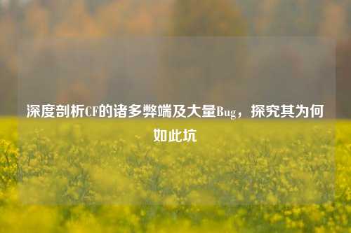 深度剖析CF的诸多弊端及大量Bug,探究其为何如此坑