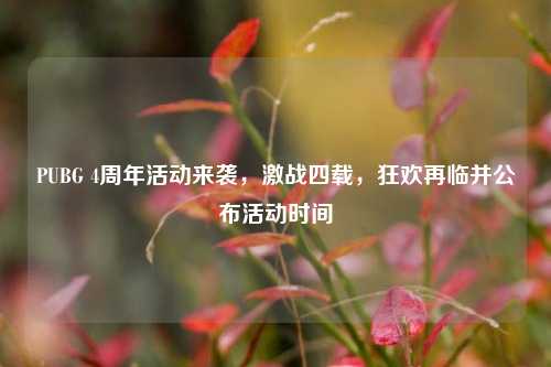 PUBG 4周年活动来袭,激战四载,狂欢再临并公布活动时间