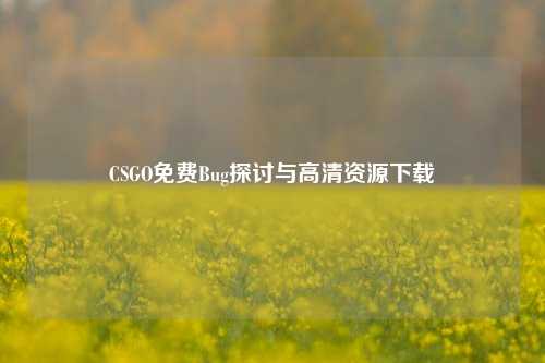 CSGO免费Bug探讨与高清资源下载