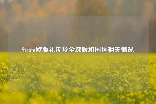 Steam欧版礼物及全球版和国区相关情况