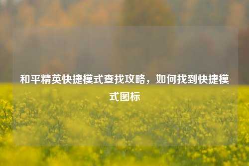 和平精英快捷模式查找攻略,如何找到快捷模式图标