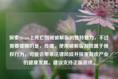 探索Steam上死亡围城破解版的独特魅力，不过需要提醒的是，传播、使用破解版游戏属于侵权行为，可能会带来法律风险并损害游戏产业的健康发展。建议支持正版游戏。