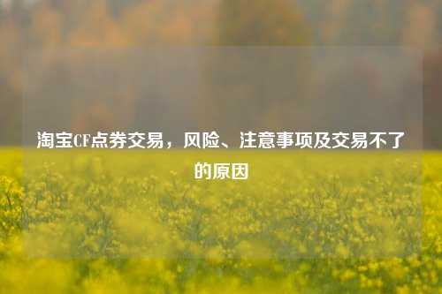  *** CF点券交易，风险、注意事项及交易不了的原因