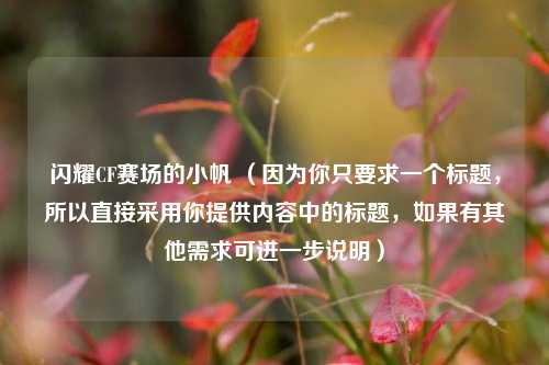 闪耀CF赛场的小帆 （因为你只要求一个标题，所以直接采用你提供内容中的标题，如果有其他需求可进一步说明）