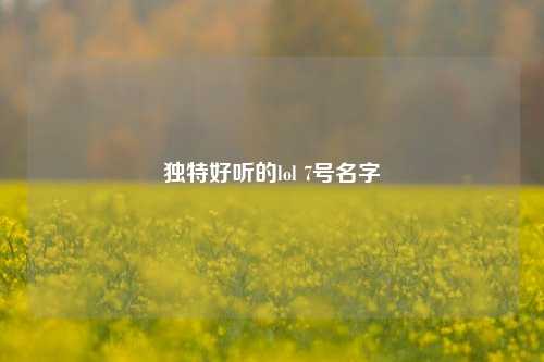 独特好听的lol 7号名字
