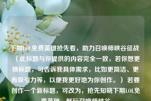 下期LOL免费英雄抢先看，助力召唤师峡谷征战 （此标题与你提供的内容完全一致，若你想更换标题，可告诉我具体需求，比如更简洁、更有吸引力等，以便我更好地为你创作。） 若要创作一个新标题，可改为，抢先知晓下期LOL免费英雄，畅玩召唤师峡谷