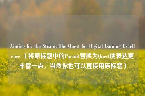 Aiming for the Steam: The Quest for Digital Gaming Excellence (将原标题中的Pursuit替换为Quest使表达更丰富一点,当然你也可以直接用原标题)