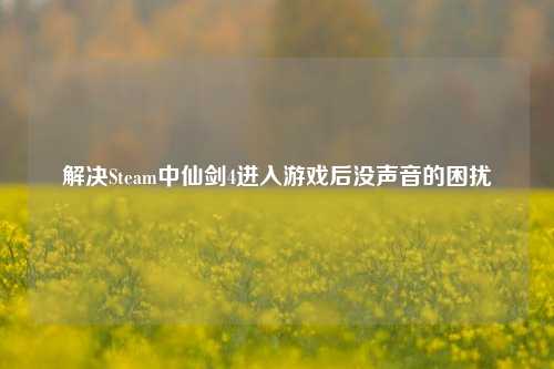 解决Steam中仙剑4进入游戏后没声音的困扰