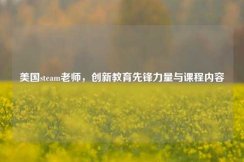 美国steam老师，创新教育先锋力量与课程内容